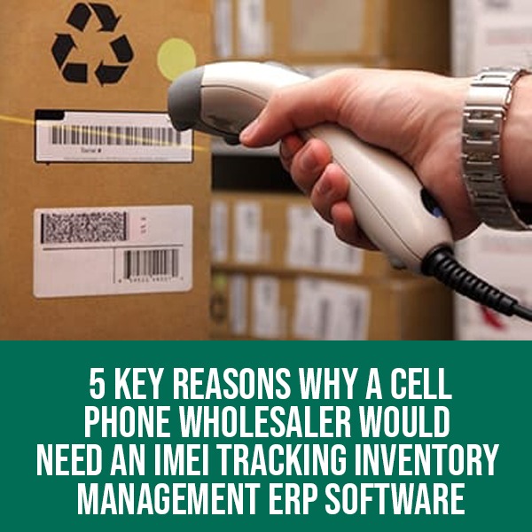 5 Key Reasons Why a Cell Phone Wholesaler Would Need an IMEI Tracking Inventory Management Software